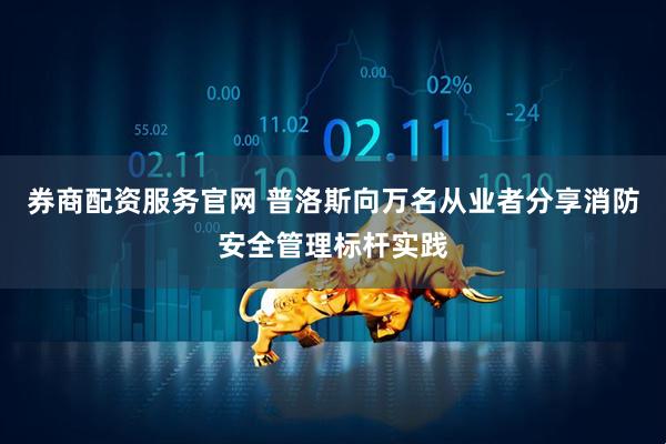 券商配资服务官网 普洛斯向万名从业者分享消防安全管理标杆实践