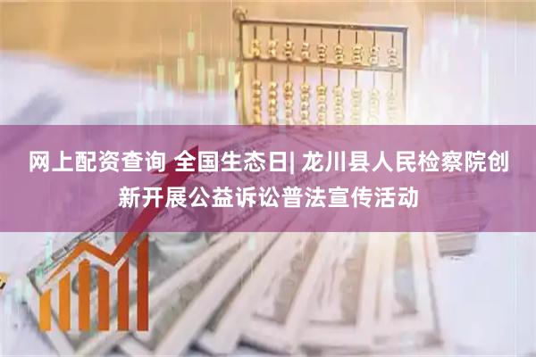 网上配资查询 全国生态日| 龙川县人民检察院创新开展公益诉讼普法宣传活动
