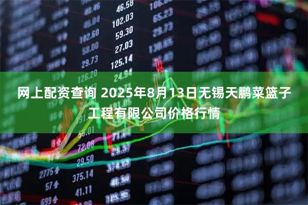 网上配资查询 2025年8月13日无锡天鹏菜篮子工程有限公司价格行情