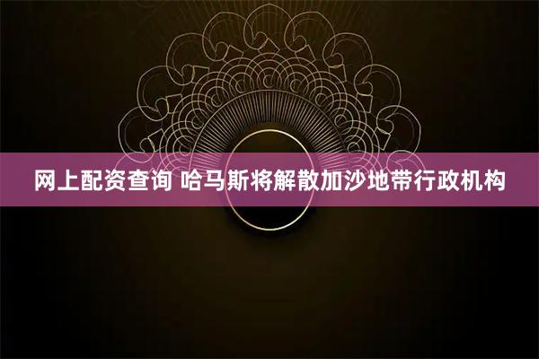 网上配资查询 哈马斯将解散加沙地带行政机构