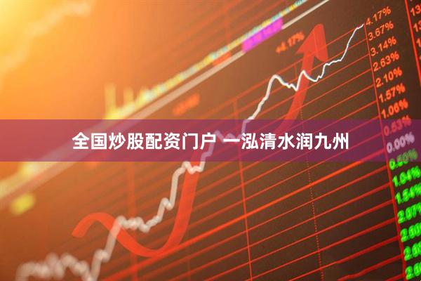 全国炒股配资门户 一泓清水润九州