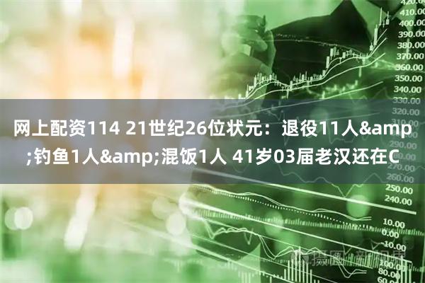 网上配资114 21世纪26位状元：退役11人&钓鱼1人&混饭1人 41岁03届老汉还在C