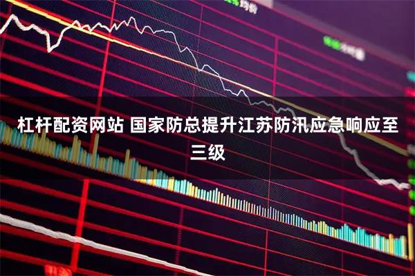 杠杆配资网站 国家防总提升江苏防汛应急响应至三级